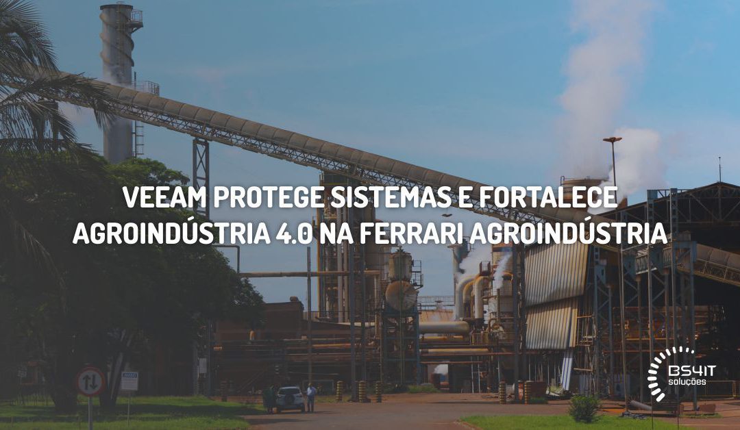 Case de Sucesso – Veeam protege sistemas e fortalece agroindústria 4.0 na Ferrari Agroindústria