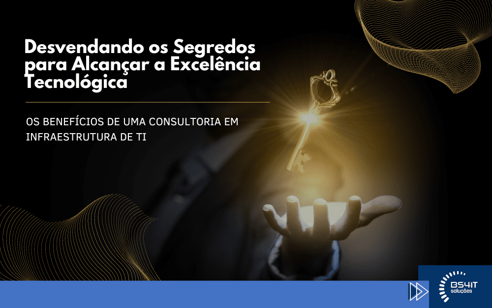 Desvendando os Segredos para Alcançar a Excelência Tecnológica – Os benefícios de uma consultoria em infraestrutura de TI