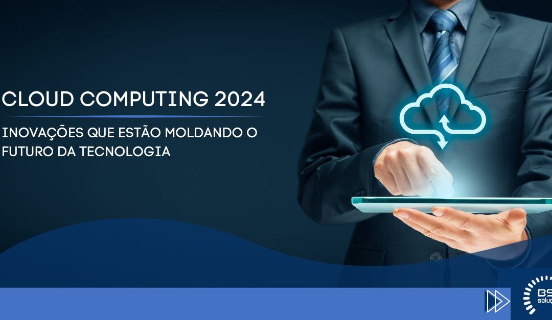CLOUD COMPUTING 2024 - INOVAÇÕES QUE ESTÃO MOLDANDO O FUTURO DA TECNOLOGIA